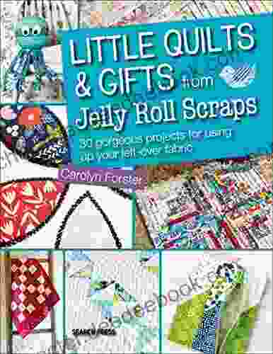 Little Quilts Gifts From Jelly Roll Scraps: 30 Gorgeous Projects For Using Up Your Left Over Fabric