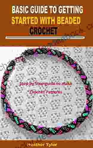BASIC GUIDE TO GETTING STARTED WITH BEADED CROCHET : Step By Step Guide To Make Crochet Patterns