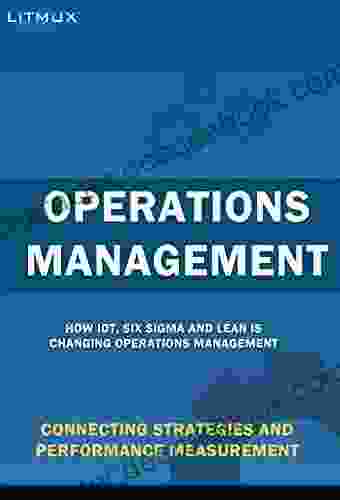 Operations Management: Connecting Strategies And Performance Measurement How IoT Six Sigma And Lean Is Changing Operations Management