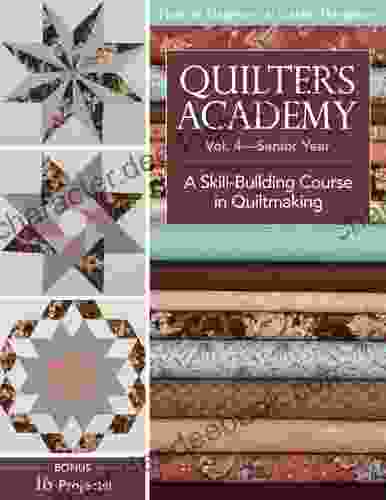 Quilter S Academy Vol 4 Senior Year: A Skill Building Course In Quiltmaking