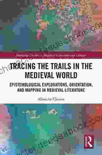 Tracing The Trails In The Medieval World: Epistemological Explorations Orientation And Mapping In Medieval Literature (Routledge Studies In Medieval Literature And Culture)