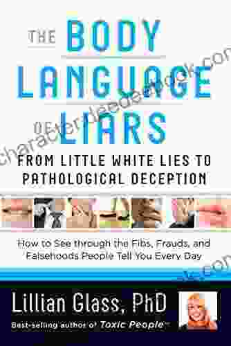 The Body Language Of Liars: From Little White Lies To Pathological Deception How To See Through The Fibs Frauds And Falsehoods People Tell You Every Day