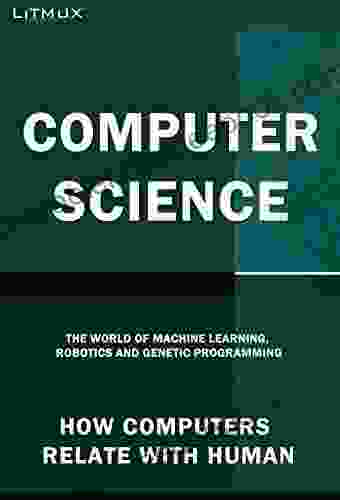Computer Science: How Computers Relate With Humans The World Of Machine Learning Robotics And Genetic Programming