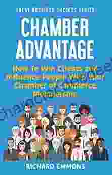 Chamber Advantage: How To Win Clients And Influence People With Your Chamber Of Commerce Membership (Local Business Success 2)