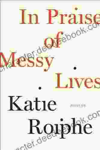 In Praise Of Messy Lives: Essays