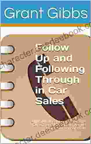 Follow Up And Following Through In Car Sales Salesperson And Sales Management Advice Book: Technique Guide On How To Overcome Objections And Close Deals Over The Phone (Outbound Sales Call)