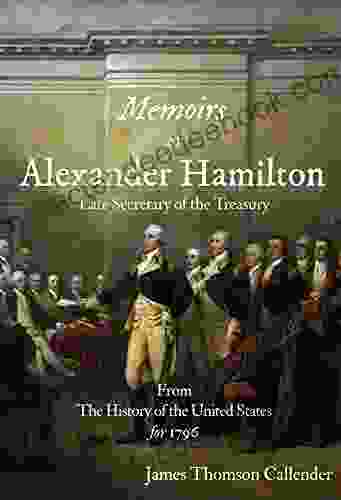 Memoirs Of Alexander Hamilton Late Secretary Of The Treasury From The History Of The United States For 1796