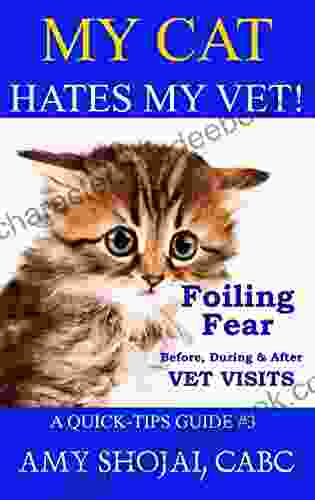 My Cat Hates My Vet : Foiling Fear Before During After Vet Visits (A Quick Tips Guide 3)