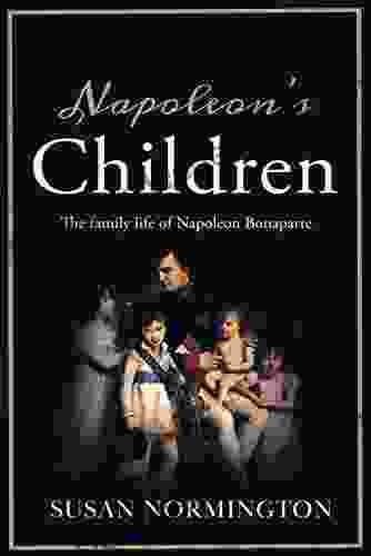 Napoleon S Children: The Family Life Of Napoleon Bonaparte
