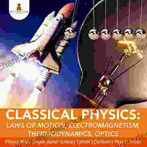 Classical Physics : Laws Of Motion Electromagnetism Thermodynamics Optics Physics Made Simple Junior Scholars Edition Children S Physics