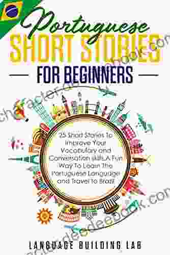 Portuguese Short Stories For Beginners: 25 Short Stories To Improve Your Vocabulary And Conversation Skills A Fun Way To Learn The Portuguese Language And Travel To Brazil
