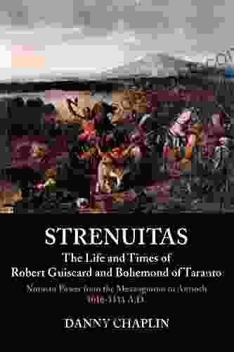 Strenuitas The Life And Times Of Robert Guiscard And Bohemond Of Taranto: Norman Power From The Mezzogiorno To Antioch 1016 1111 A D