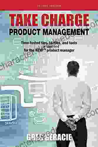 Take Charge Product Management: Time Tested Tips Tactics And Tools For The NEW Or Improved Product Manager