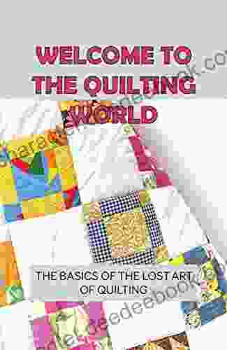 Welcome To The Quilting World: The Basics Of The Lost Art Of Quilting: How To Source And Find Interesting Fabrics