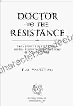 Doctor To The Resistance: The Heroic True Story Of An American Surgeon And His Family In Occupied Paris
