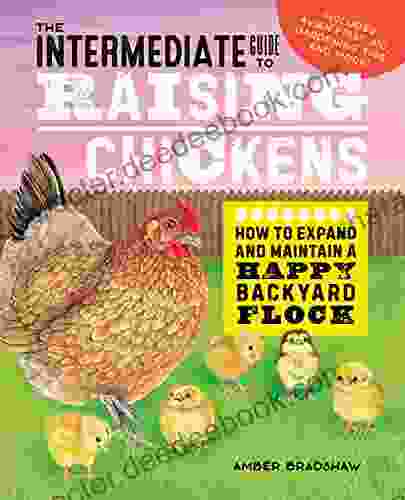 The Intermediate Guide To Raising Chickens: How To Expand And Maintain A Happy Backyard Flock