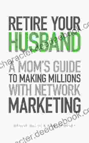 Retire Your Husband: A Mom S Guide To Making Millions With Network Marketing