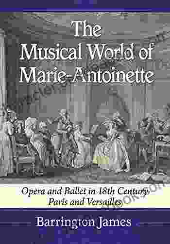The Musical World Of Marie Antoinette: Opera And Ballet In 18th Century Paris And Versailles