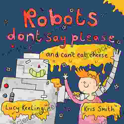 Robots Don T Say Please: And Can T Eat Cheese