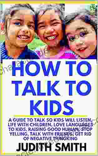 HOW TO TALK TO KIDS: A Guide To Talk So Kids Will Listen Life With Children Love Languages To Kids Raising Good Humans Stop Yelling Talk With Friends Get Rid Of Negative Thinking