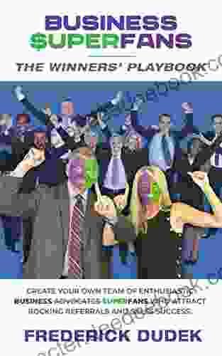 Business Superfans: The Winners Playbook Convert Your Customers Employees And Business Partners Into An Enthusiastic Team Of Superfans