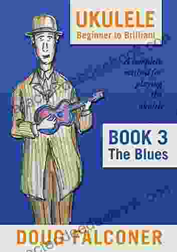 UKULELE BEGINNER TO BRILLIANT 3: THE BLUES: A COMPLETE METHOD FOR PLAYING THE UKULELE (UKULELE: BEGINNER TO BRILLIANT)