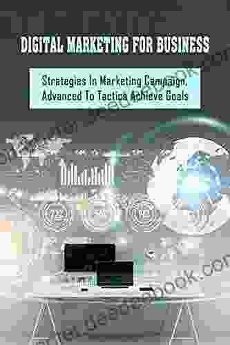 Digital Marketing For Business: Strategies In Marketing Campaign Advanced To Tactics Achieve Goals: Techniques For Digital Marketing