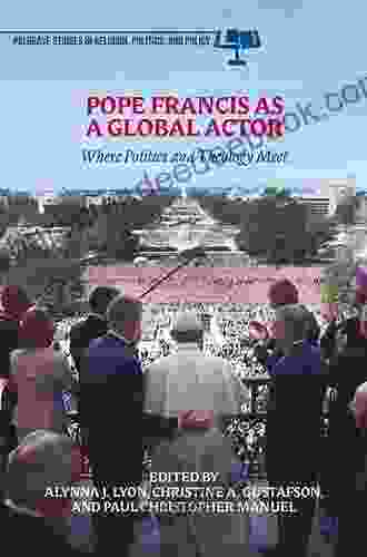 Pope Francis As A Global Actor: Where Politics And Theology Meet (Palgrave Studies In Religion Politics And Policy)