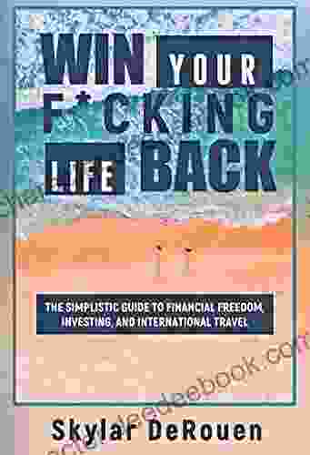 Win Your F*cking Life Back: The Simplistic Guide To Financial Freedom Investing And International Travel