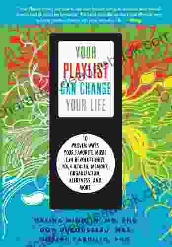 Your Playlist Can Change Your Life: 10 Proven Ways Your Favorite Music Can Revolutionize Your Health Memory Organization Alertness And More
